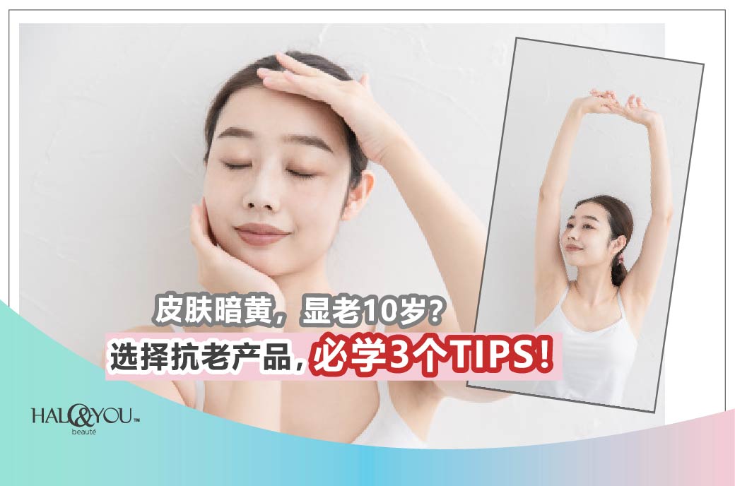 Halo & You | 皮肤暗黄🌝,显老10岁?选择抗老产品,必学3个TIPS!